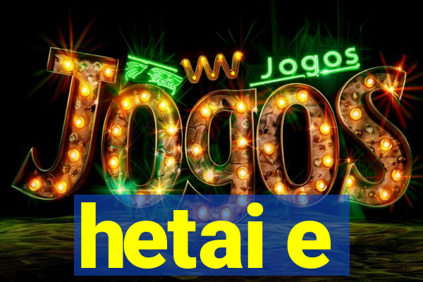hetai e